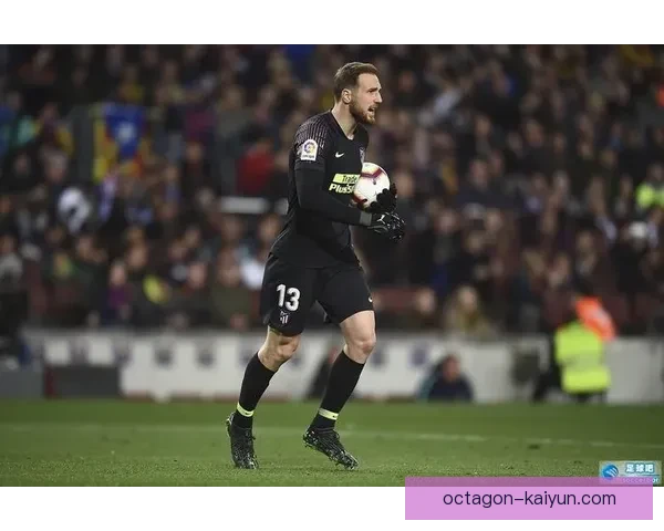 奥布拉克在国王杯决赛中表现稳健，成功零封对手提升球队士气